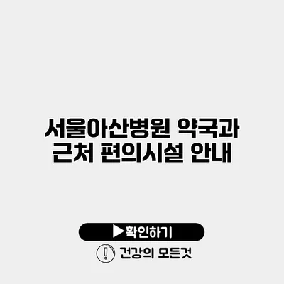 서울아산병원 약국과 근처 편의시설 안내