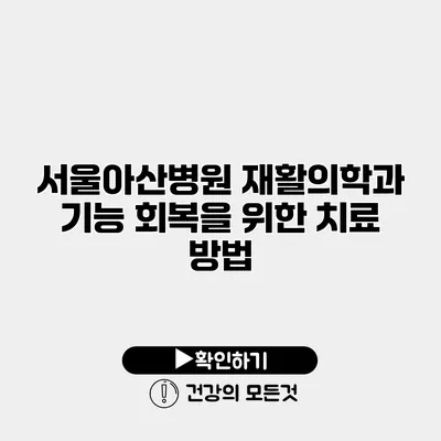 서울아산병원 재활의학과 기능 회복을 위한 치료 방법
