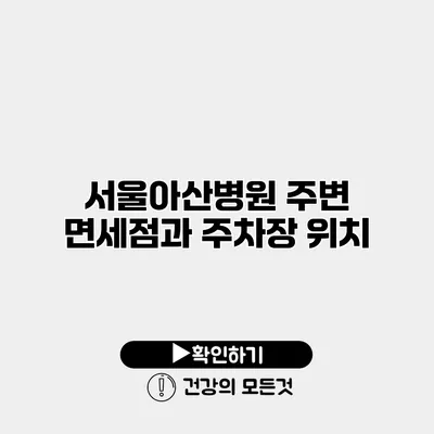 서울아산병원 주변 면세점과 주차장 위치