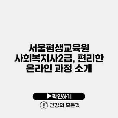 서울평생교육원 사회복지사2급, 편리한 온라인 과정 소개