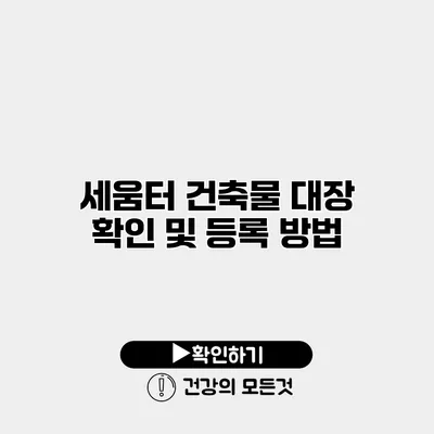 세움터 건축물 대장 확인 및 등록 방법