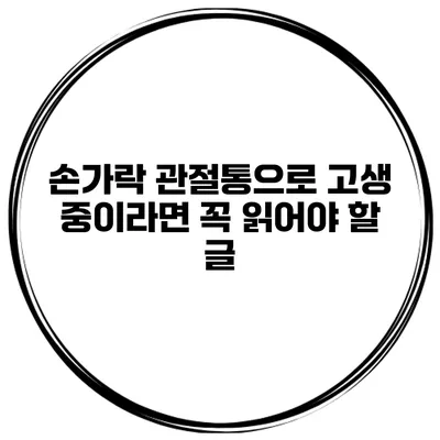 손가락 관절통으로 고생 중이라면 꼭 읽어야 할 글
