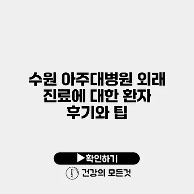 수원 아주대병원 외래 진료에 대한 환자 후기와 팁