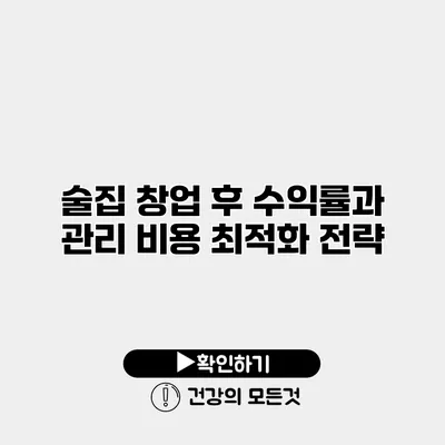 술집 창업 후 수익률과 관리 비용 최적화 전략