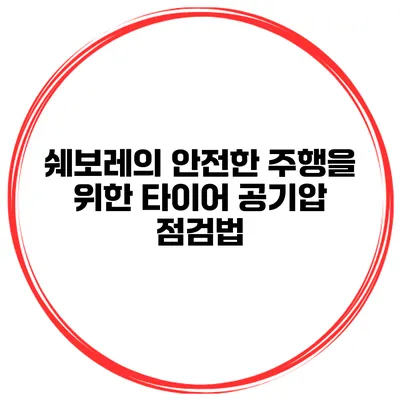 쉐보레의 안전한 주행을 위한 타이어 공기압 점검법