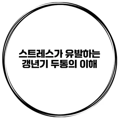 스트레스가 유발하는 갱년기 두통의 이해