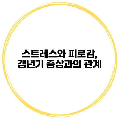 스트레스와 피로감, 갱년기 증상과의 관계