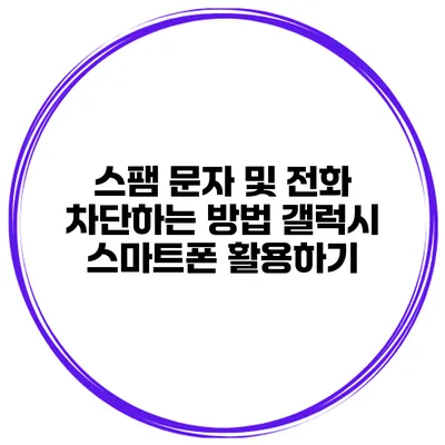 스팸 문자 및 전화 차단하는 방법 갤럭시 스마트폰 활용하기