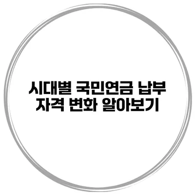 시대별 국민연금 납부 자격 변화 알아보기