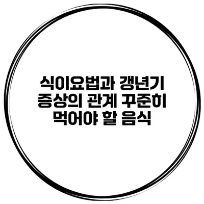 식이요법과 갱년기 증상의 관계 꾸준히 먹어야 할 음식