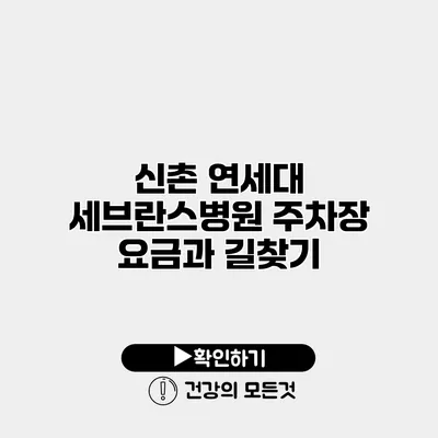 신촌 연세대 세브란스병원 주차장 요금과 길찾기
