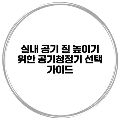 실내 공기 질 높이기 위한 공기청정기 선택 가이드