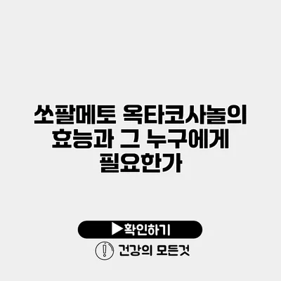 쏘팔메토 옥타코사놀의 효능과 그 누구에게 필요한가?