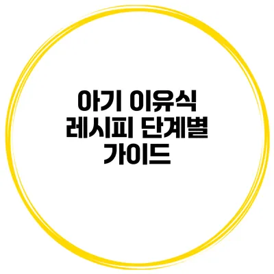 아기 이유식 레시피 단계별 가이드