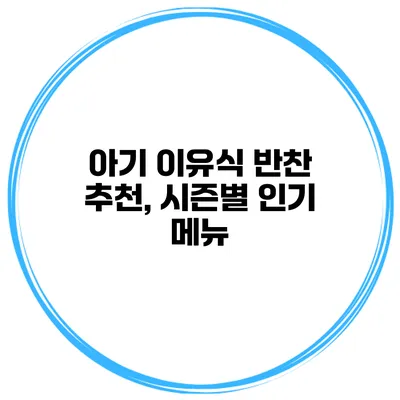 아기 이유식 반찬 추천, 시즌별 인기 메뉴