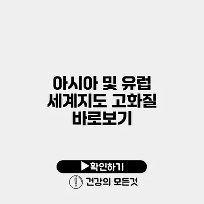 아시아 및 유럽 세계지도 고화질 바로보기