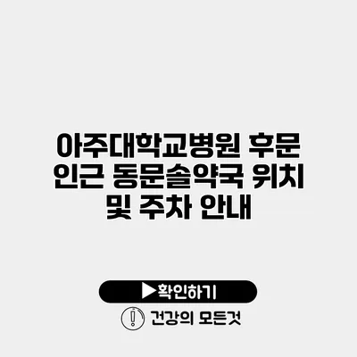 아주대학교병원 후문 인근 동문솔약국 위치 및 주차 안내