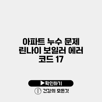 아파트 누수 문제 린나이 보일러 에러 코드 17
