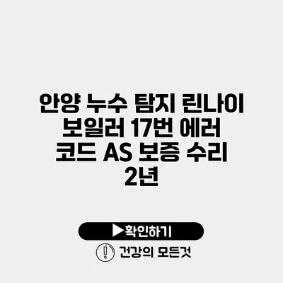 안양 누수 탐지 린나이 보일러 17번 에러 코드 A/S 보증 수리 2년