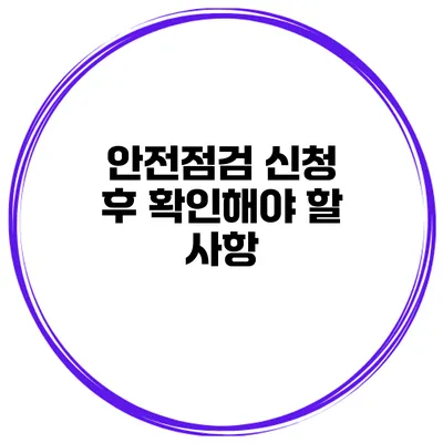 안전점검 신청 후 확인해야 할 사항