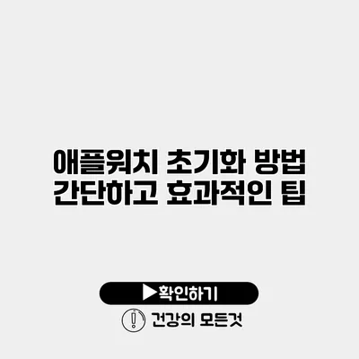 애플워치 초기화 방법 간단하고 효과적인 팁