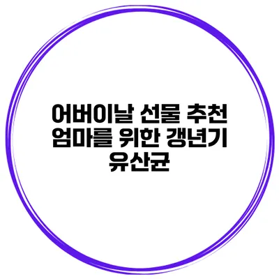 어버이날 선물 추천: 엄마를 위한 갱년기 유산균