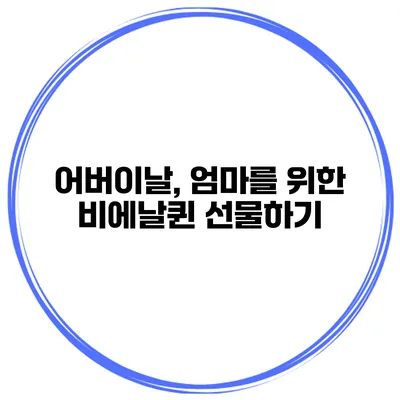 어버이날, 엄마를 위한 비에날퀸 선물하기