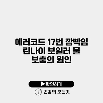 에러코드 17번 깜빡임? 린나이 보일러 물 보충의 원인