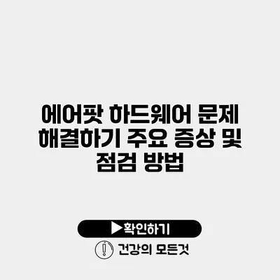 에어팟 하드웨어 문제 해결하기 주요 증상 및 점검 방법