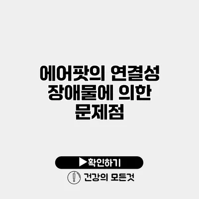 에어팟의 연결성 장애물에 의한 문제점