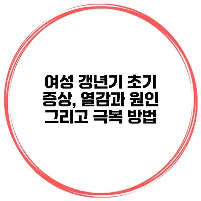 여성 갱년기 초기 증상, 열감과 원인 그리고 극복 방법