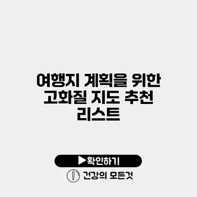 여행지 계획을 위한 고화질 지도 추천 리스트