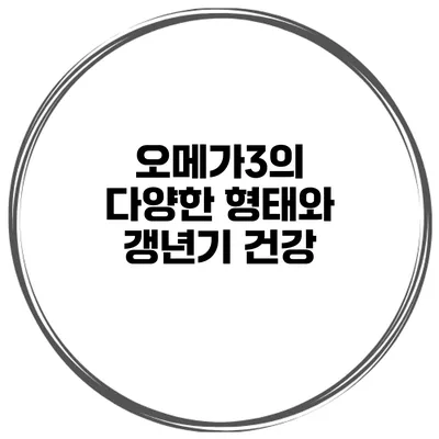 오메가3의 다양한 형태와 갱년기 건강