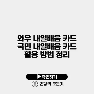 와우 내일배움 카드 국민 내일배움 카드 활용 방법 정리