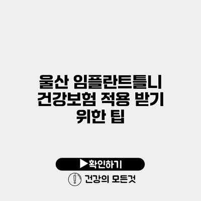 울산 임플란트틀니 건강보험 적용 받기 위한 팁