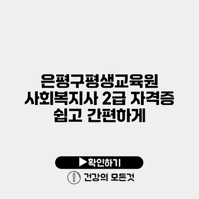 은평구평생교육원 사회복지사 2급 자격증 쉽고 간편하게