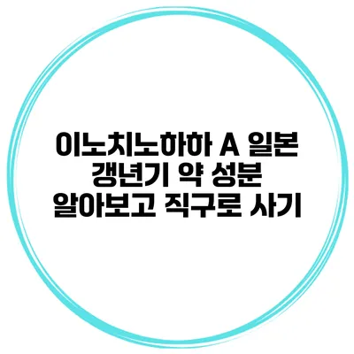 이노치노하하 A 일본 갱년기 약 성분 알아보고 직구로 사기
