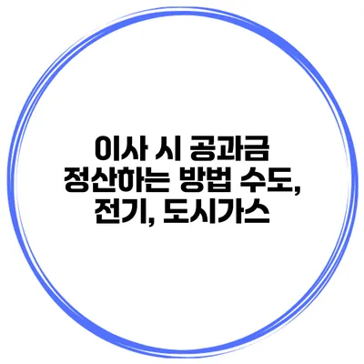 이사 시 공과금 정산하는 방법 수도, 전기, 도시가스