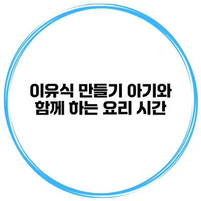 이유식 만들기 아기와 함께 하는 요리 시간