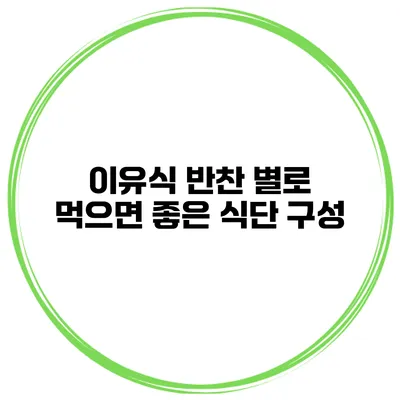 이유식 반찬 별로 먹으면 좋은 식단 구성