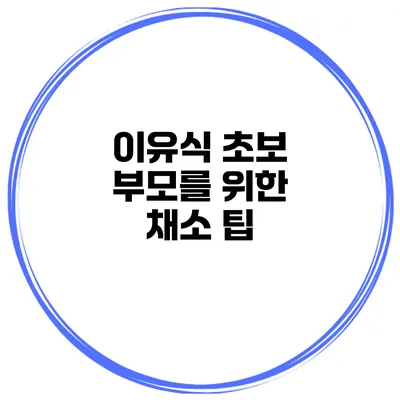 이유식 초보 부모를 위한 채소 팁