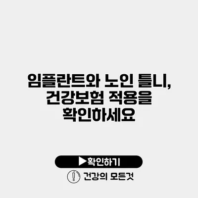 임플란트와 노인 틀니, 건강보험 적용을 확인하세요