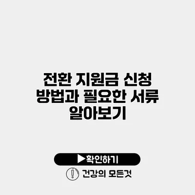 전환 지원금 신청 방법과 필요한 서류 알아보기
