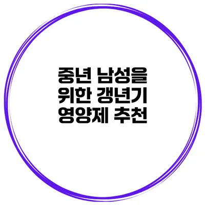 중년 남성을 위한 갱년기 영양제 추천