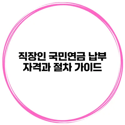 직장인 국민연금 납부 자격과 절차 가이드