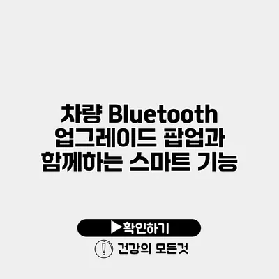 차량 Bluetooth 업그레이드 팝업과 함께하는 스마트 기능