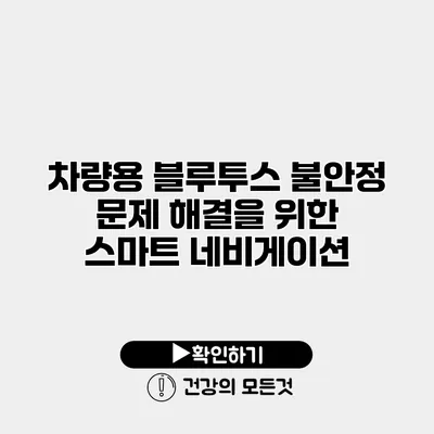 차량용 블루투스 불안정 문제 해결을 위한 스마트 네비게이션