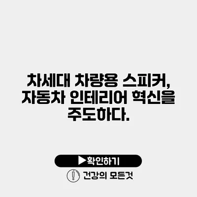 차세대 차량용 스피커, 자동차 인테리어 혁신을 주도하다.
