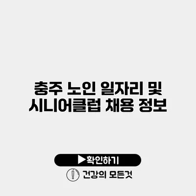 충주 노인 일자리 및 시니어클럽 채용 정보