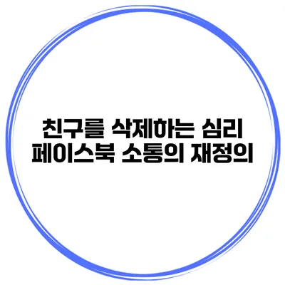 친구를 삭제하는 심리 페이스북 소통의 재정의